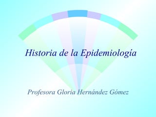 Historia de la Epidemiología

Profesora Gloria Hernández Gómez

 