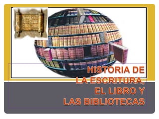HISTORIA DE  LA ESCRITURA,   EL LIBRO Y  LAS BIBLIOTECAS 