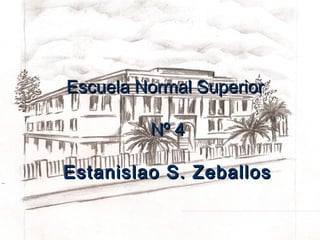 Escuela Normal SuperiorEscuela Normal Superior
Nº 4Nº 4
Estanislao S. ZeballosEstanislao S. Zeballos
 