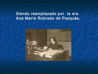 Siendo reemplazado por la sra.
Ana María Robredo de Pasqués.
 