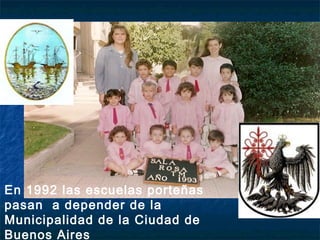 En 1992 las escuelas porteñas
pasan a depender de la
Municipalidad de la Ciudad de
Buenos Aires
 