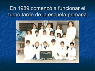 En 1989 comenzó a funcionar elEn 1989 comenzó a funcionar el
turno tarde de la escuela primariaturno tarde de la escuela primaria
 