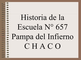 Historia de la
 Escuela N° 657
Pampa del Infierno
   CHACO
 