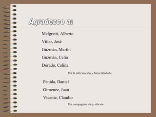 Melgratti, Alberto
Vittar, José
Guzmán, Martín
Guzmán, Celia
Dorado, Celina
               Por la información y fotos brindada


Penida, Daniel
Gimenez, Juan
Vicente, Claudio
               Por compaginación y edición
 