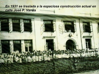 En 1931 se traslada a la espaciosa construcción actual en
calle José P. Varela
 