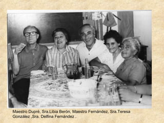 Maestro Dupré, Sra.Libia Berón, Maestro Fernández, Sra.Teresa
González ,Sra. Delfina Fernández .
 