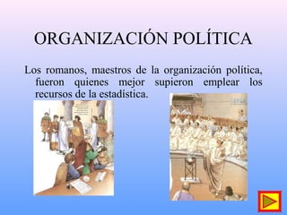 ORGANIZACIÓN POLÍTICA
Los romanos, maestros de la organización política,
fueron quienes mejor supieron emplear los
recursos de la estadística.
 