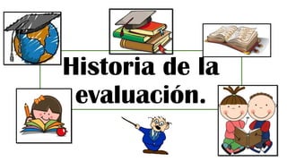 Historia de la
evaluación.
 