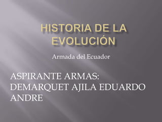 Armada del Ecuador


ASPIRANTE ARMAS:
DEMARQUET AJILA EDUARDO
ANDRE
 