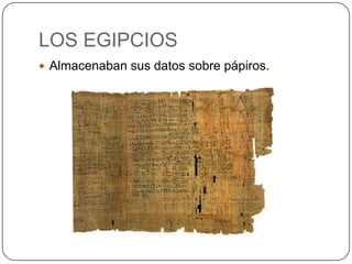 LOS EGIPCIOS
 Almacenaban sus datos sobre pápiros.
 
