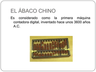 EL ÁBACO CHINO
Es considerado como la primera máquina
 contadora digital, inventado hace unos 3600 años
 A.C.
 