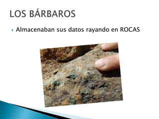    Almacenaban sus datos rayando en ROCAS
 