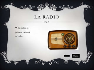 LA RADIO
 Se realiza la
primera emisión
de radio

Menú

 