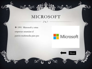 MICROSOFT
 1991 Microsoft y otras
empresas anuncian el
patrón multimedia para pcs

Menú

 