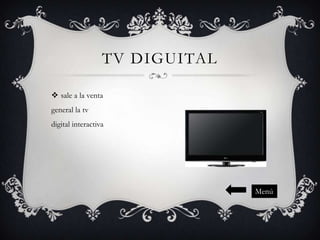 TV DIGUITAL
 sale a la venta
general la tv
digital interactiva

Menú

 