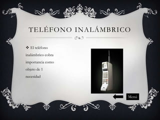 TELÉFONO INALÁMBRICO
 El teléfono
inalámbrico cobra
importancia como

objeto de 1
necesidad

Menú

 