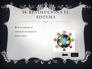 SE REVOLUCIONA EL
SISTEMA
 Se revoluciona el
sistema de enseñanza en
niveles básico

Menú

 