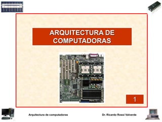 Dr. Ricardo Rossi ValverdeArquitectura de computadoras
ARQUITECTURA DE
COMPUTADORAS
1
 
