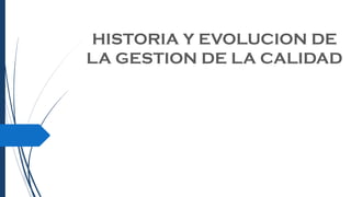 HISTORIA Y EVOLUCION DE
LA GESTION DE LA CALIDAD
 