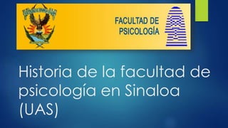 Historia de la facultad de
psicología en Sinaloa
(UAS)
 