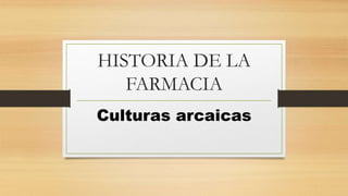 HISTORIA DE LA
FARMACIA
Culturas arcaicas
 