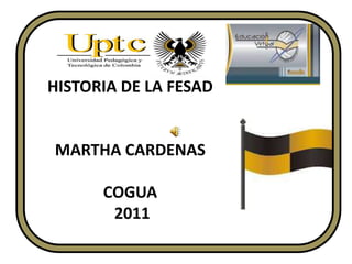 HISTORIA DE LA FESAD


MARTHA CARDENAS

      COGUA
       2011
 