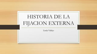 HISTORIA DE LA
FIJACION EXTERNA
Linda Vallejo
 