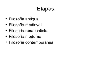 Etapas Filosofía antigua Filosofía medieval Filosofía renacentista Filosofía moderna Filosofía contemporánea 