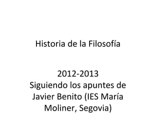 Historia de la Filosofía
2012-2013
Siguiendo los apuntes de
Javier Benito (IES María
Moliner, Segovia)
 