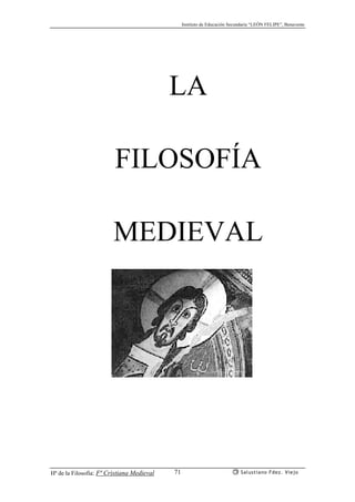 Instituto de Educación Secundaria “LEÓN FELIPE”, Benavente
Hª de la Filosofía: Fª Cristiana Medieval Salustiano Fdez. Viejo71
LA
FILOSOFÍA
MEDIEVAL
 