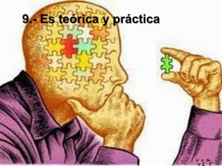 9.- Es teórica y práctica
 