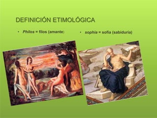 DEFINICIÓN ETIMOLÓGICA
• Philos = filos (amante) • sophia = sofía (sabiduría)
 