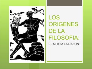 LOS
ORIGENES
DE LA
FILOSOFIA:
EL MITO A LA RAZON
 