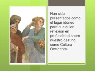 Han sido
presentados como
el lugar idóneo
para cualquier
reflexión en
profundidad sobre
nuestro destino
como Cultura
Occidental.
 