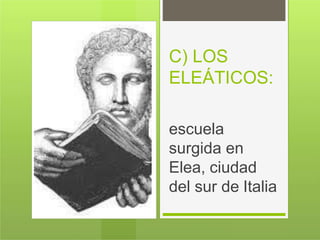 C) LOS
ELEÁTICOS:
escuela
surgida en
Elea, ciudad
del sur de Italia
 