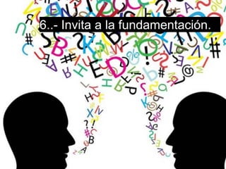 6..- Invita a la fundamentación.
 