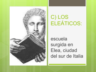 C) LOS
ELEÁTICOS:
escuela
surgida en
Elea, ciudad
del sur de Italia
 
