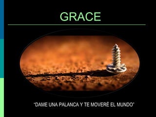 GRACE

“DAME UNA PALANCA Y TE MOVERÉ EL MUNDO”

 