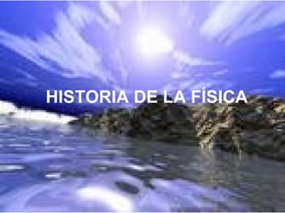 HISTORIA DE LA FÍSICA
 