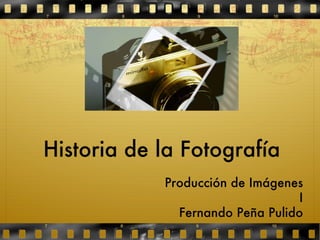 Historia de la Fotografía Producción de Imágenes I Fernando Peña Pulido 