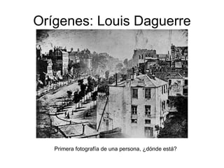 Orígenes: Louis Daguerre Primera fotografía de una persona, ¿dónde está? 