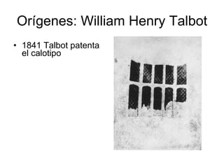 Orígenes: William Henry Talbot 1841 Talbot patenta el calotipo 