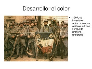 Desarrollo: el color 1907, se inventa el  autochrome , se atribuye a León Gimpel la primera fotografía 