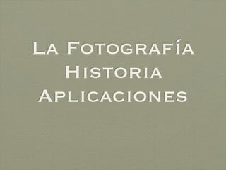 La Fotografía
   Historia
Aplicaciones
 