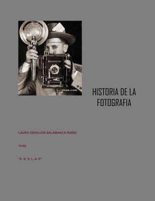 HISTORIA DE LA
FOTOGRAFIA

LAURA GERALDIN SALAMANCA RIAÑO

10-02

“E. N. S. L .A .P”

 