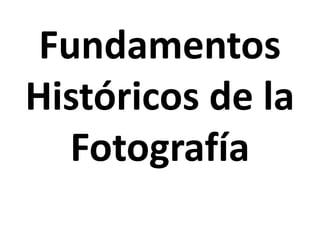 Fundamentos
Históricos de la
Fotografía
 
