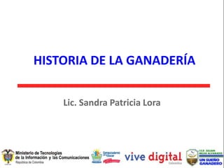 HISTORIA DE LA GANADERÍA

    Lic. Sandra Patricia Lora
 
