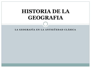 LA GEOGRAFÍA EN LA ANTIGÜEDAD CLÁSICA HISTORIA DE LA GEOGRAFIA 