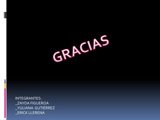 GRACIASINTEGRANTES:_ZAYDA FIGUEROA_YULIANA  GUTIÉRREZ_ERICK LLERENA
