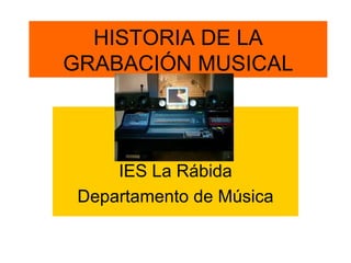 HISTORIA DE LA GRABACIÓN MUSICAL IES La Rábida Departamento de Música 